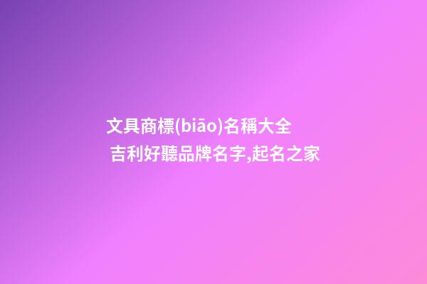 文具商標(biāo)名稱大全 吉利好聽品牌名字,起名之家-第1張-商標(biāo)起名-玄機(jī)派